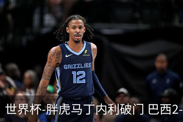 世界杯-胖虎马丁内利破门 巴西2-1逆转读秒绝杀日本