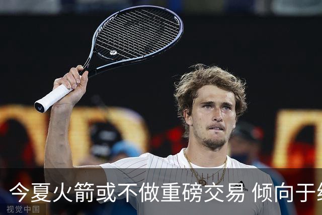 今夏火箭或不做重磅交易 倾向于继续尝试现有阵容&开局不利再求变