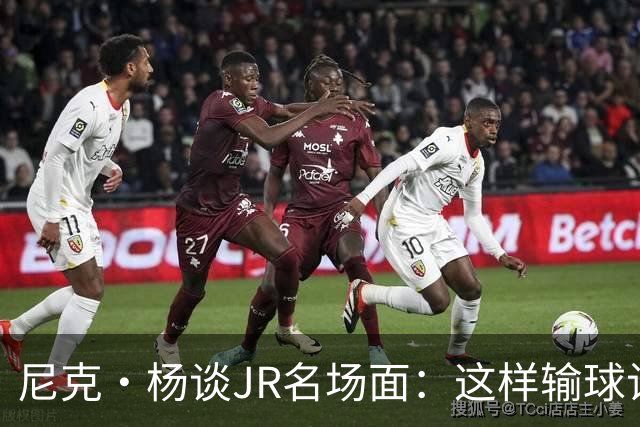 尼克·杨谈JR名场面：这样输球让系列赛直接结束 老詹完全泄气了
