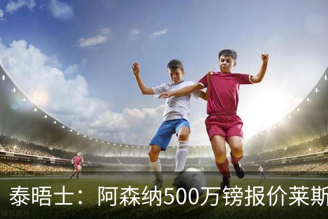 泰晤士：阿森纳500万镑报价莱斯特城边锋蒙加被拒，要价1000万镑