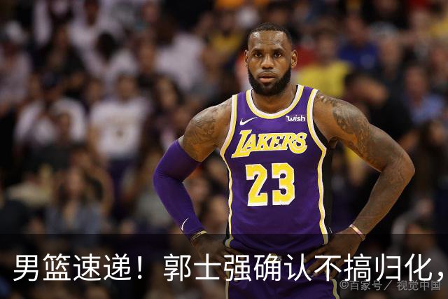 男篮速递！郭士强确认不搞归化，赵继伟受伤或缺席生死战，中国小组垫底