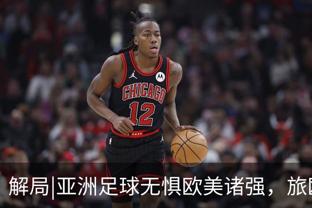 解局|亚洲足球无惧欧美诸强，旅欧归化铁桶阵，各有各的崛起路