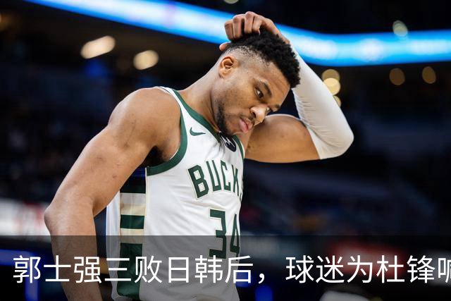 郭士强三败日韩后，球迷为杜锋喊冤！四杀日本打进世界杯，他对得起男篮