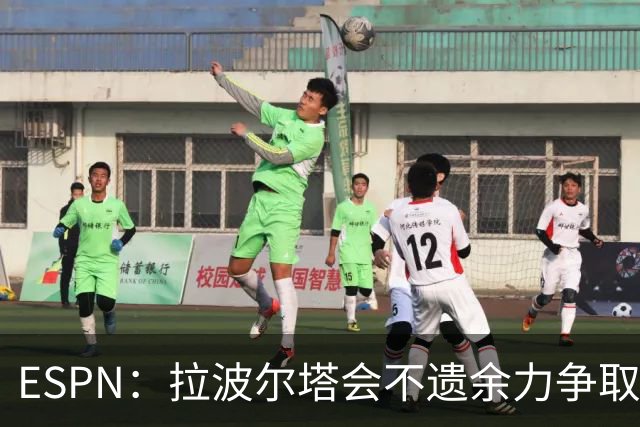 ESPN：拉波尔塔会不遗余力争取签小蜘蛛，直到确信完全不可能为止