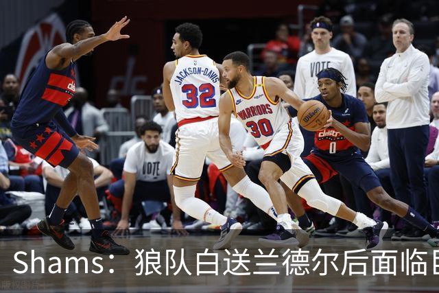 Shams：狼队白送兰德尔后面临巨大舆论压力 必须引进球星安抚华子